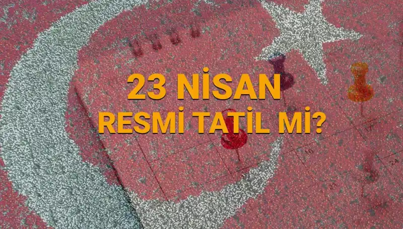 23 Nisan Resmi Tatil Mi? Okullar ve Kurumlar Açık Mı, Kapalı Mı?