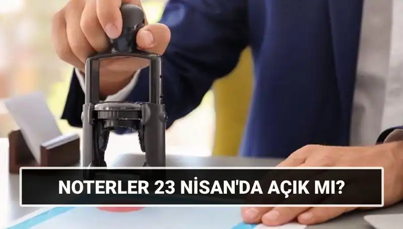 23 Nisan’da Noterler Açık mı? İhtiyacınız Varsa Bu Bilgileri Kaçırmayın!