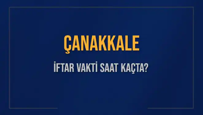 Çanakkale'de İftar Saati Ne Zaman? 2025 Takvimi Açıklandı!