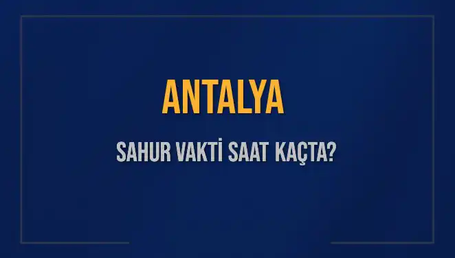 Antalya'da Sahur Vakti Ne Zaman? 2025 Takvimi ile Öğrenin