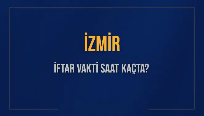 İZMİR İFTAR VAKTİ: 4 Mart 2025’te Akşam Ezanı Saat Kaçta?
