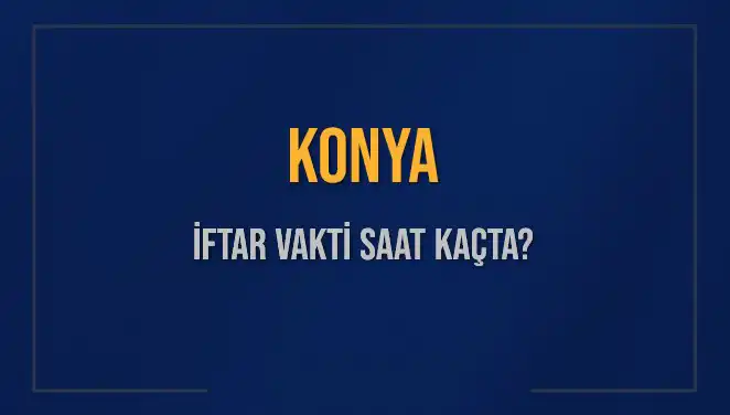 Konya'da İftar Saati: Bugün Akşam Ezanı Ne Zaman Okunacak?